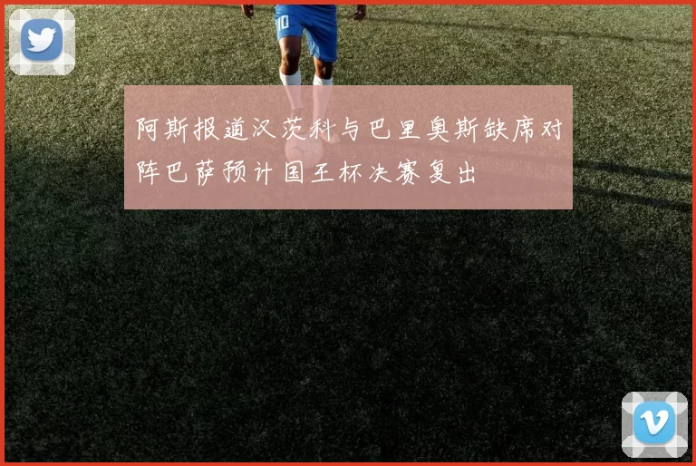 阿斯报道汉茨科与巴里奥斯缺席对阵巴萨预计国王杯决赛复出