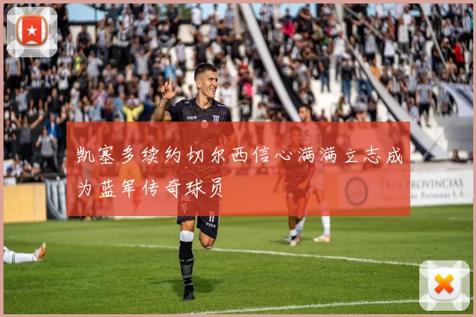 凯塞多续约切尔西信心满满立志成为蓝军传奇球员