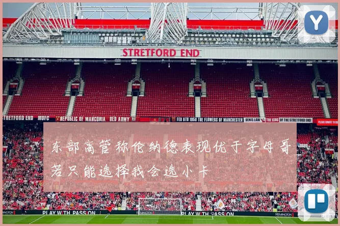 东部高管称伦纳德表现优于字母哥若只能选择我会选小卡