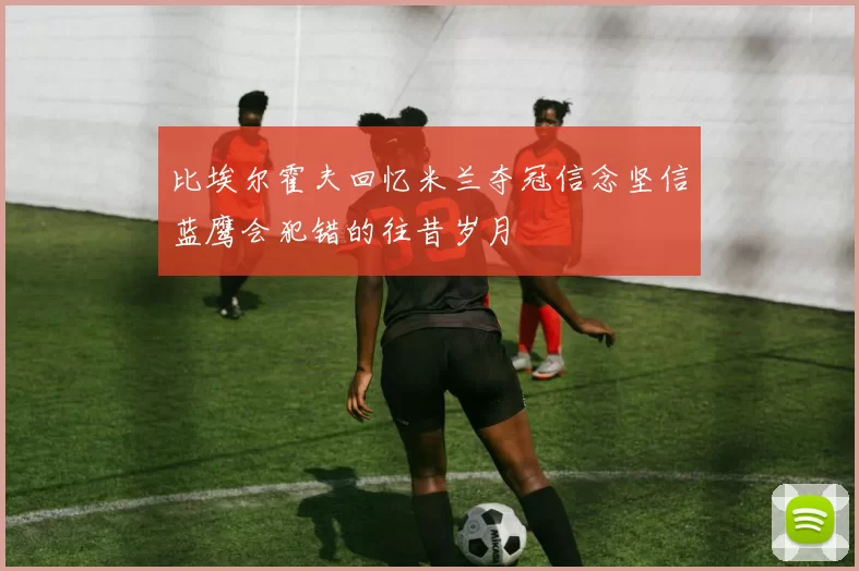 比埃尔霍夫回忆米兰夺冠信念坚信蓝鹰会犯错的往昔岁月