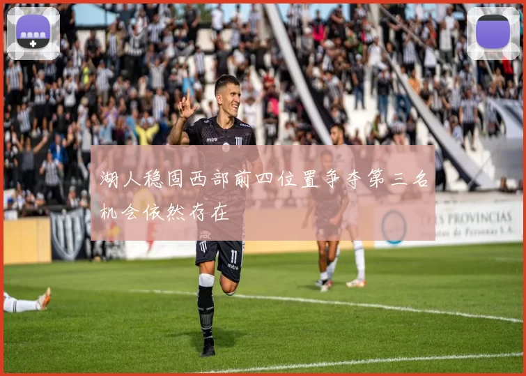 湖人稳固西部前四位置争夺第三名机会依然存在