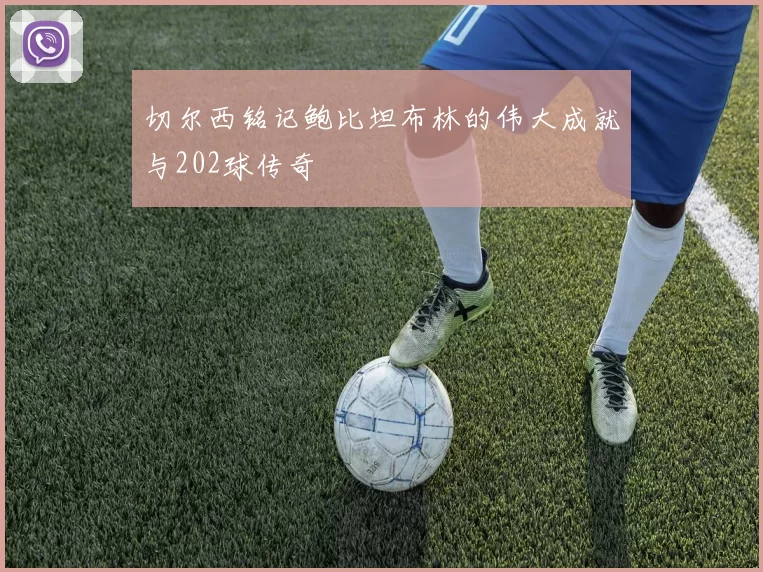切尔西铭记鲍比坦布林的伟大成就与202球传奇