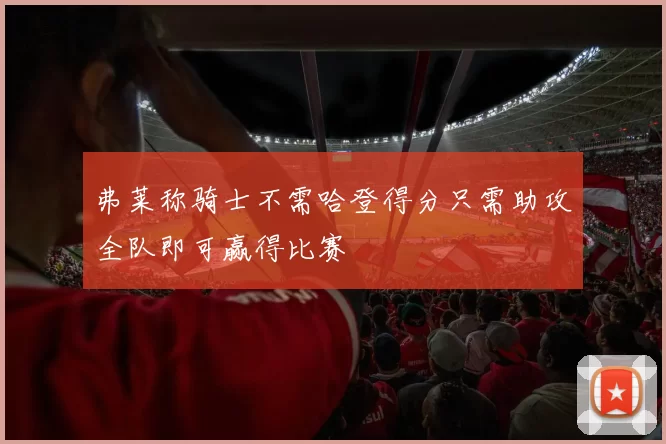 弗莱称骑士不需哈登得分只需助攻全队即可赢得比赛