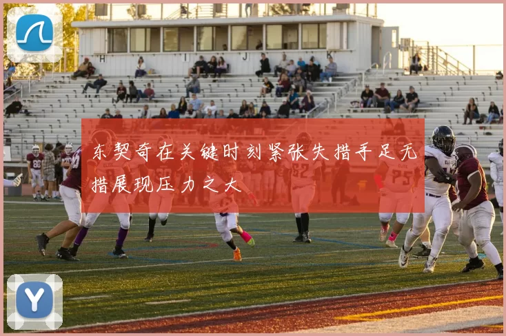 东契奇在关键时刻紧张失措手足无措展现压力之大