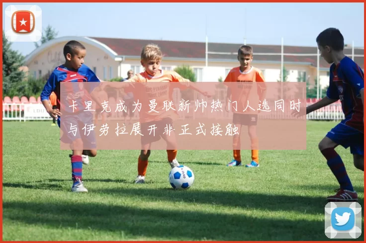 卡里克成为曼联新帅热门人选同时与伊劳拉展开非正式接触